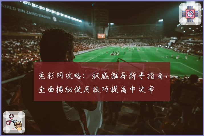 竞彩网攻略：权威推荐新手指南，全面揭秘使用技巧提高中奖率