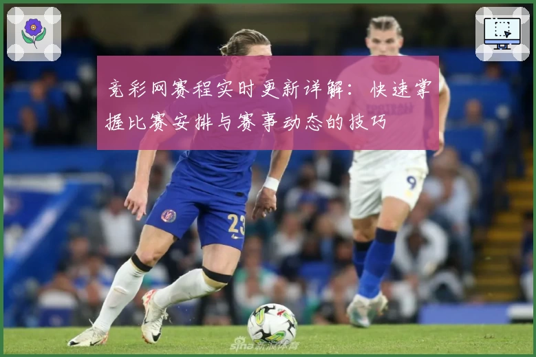 竞彩网赛程实时更新详解：快速掌握比赛安排与赛事动态的技巧