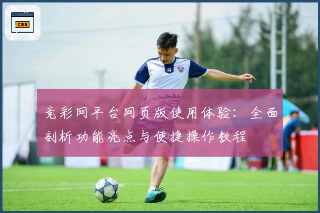 竞彩网平台网页版使用体验：全面剖析功能亮点与便捷操作教程