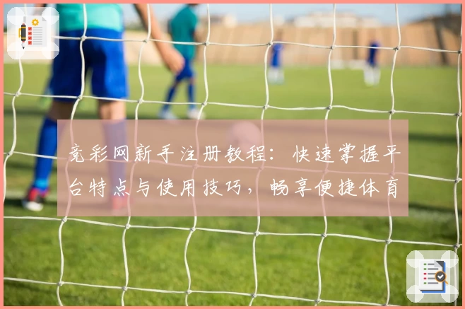 竞彩网新手注册教程：快速掌握平台特点与使用技巧，畅享便捷体育赛事资讯