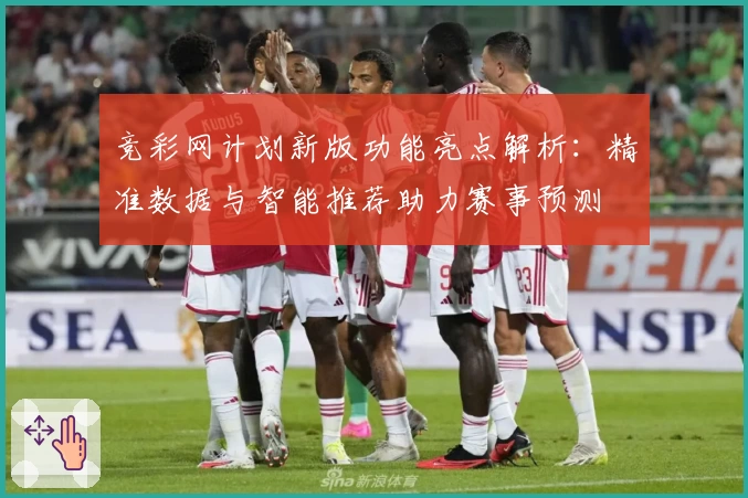 竞彩网计划新版功能亮点解析：精准数据与智能推荐助力赛事预测