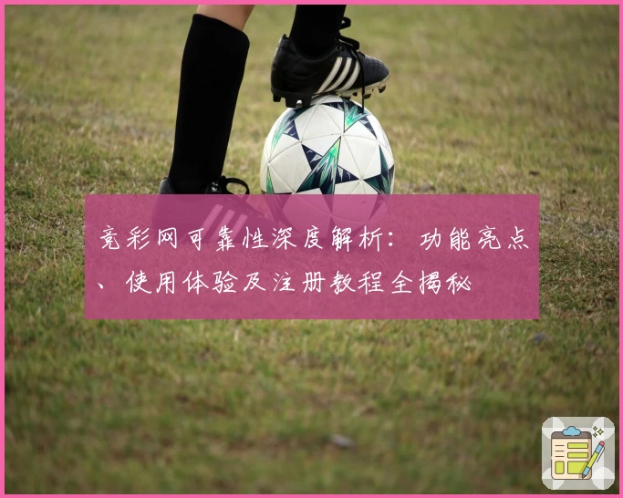 竞彩网可靠性深度解析：功能亮点、使用体验及注册教程全揭秘