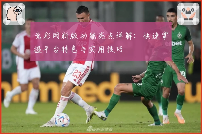 竞彩网新版功能亮点详解：快速掌握平台特色与实用技巧