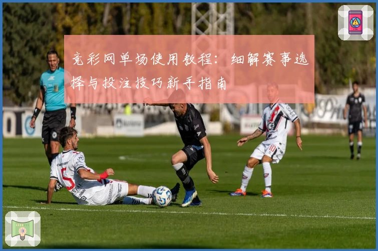 竞彩网单场使用教程:细解赛事选择与投注技巧新手指南