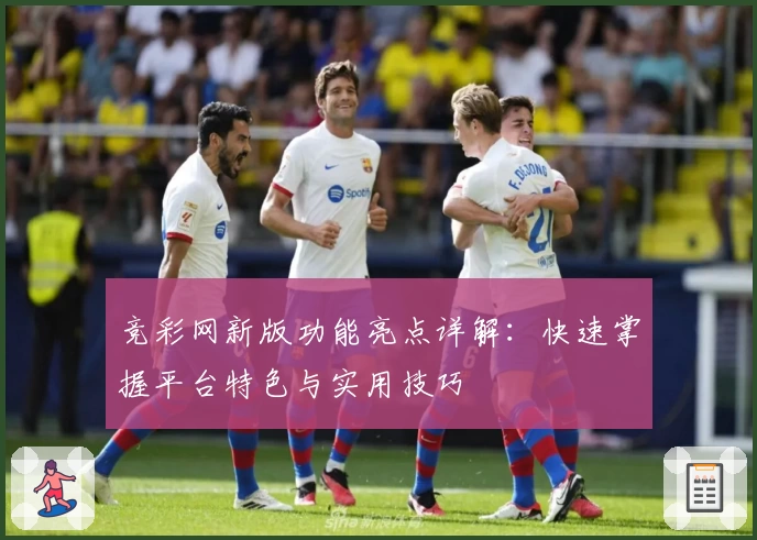 竞彩网新版功能亮点详解：快速掌握平台特色与实用技巧