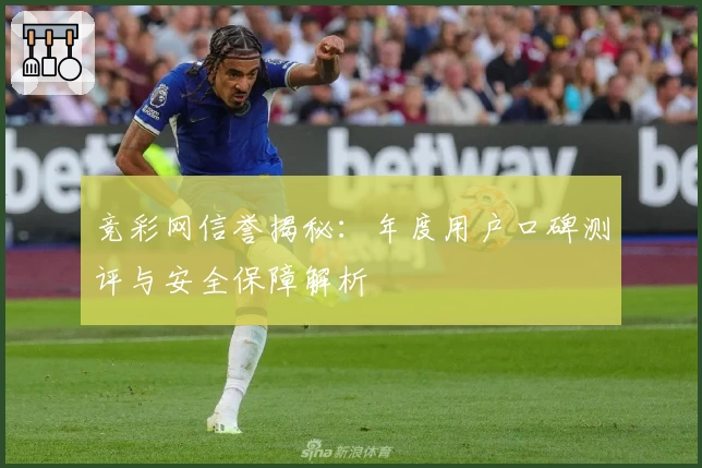 竞彩网信誉揭秘：年度用户口碑测评与安全保障解析