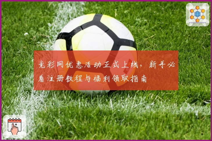 竞彩网优惠活动正式上线，新手必看注册教程与福利领取指南