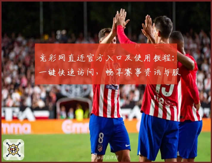 竞彩网直连官方入口及使用教程：一键快速访问，畅享赛事资讯与服务
