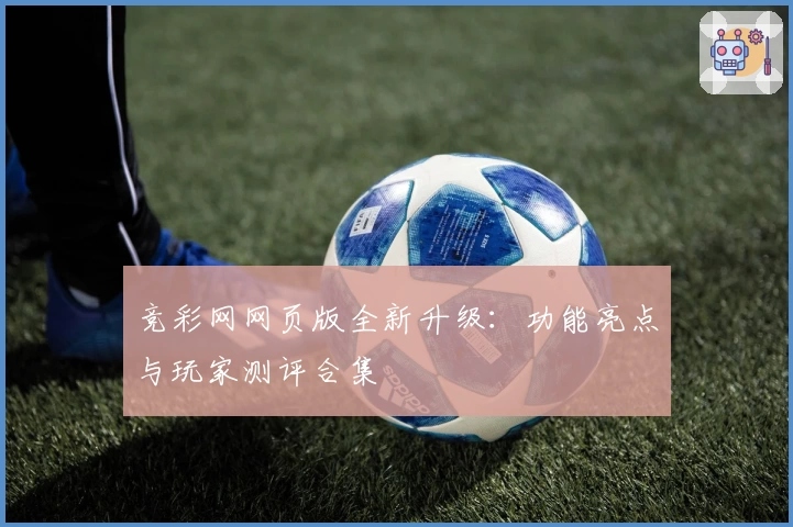 竞彩网网页版全新升级：功能亮点与玩家测评合集