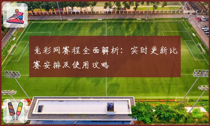 竞彩网赛程全面解析：实时更新比赛安排及使用攻略