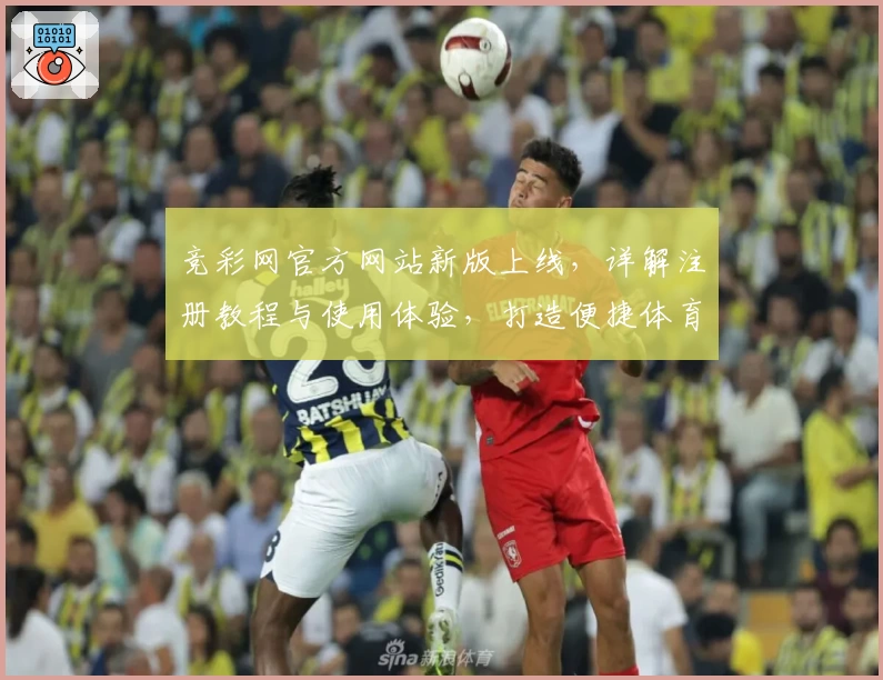 竞彩网官方网站新版上线，详解注册教程与使用体验，打造便捷体育资讯平台