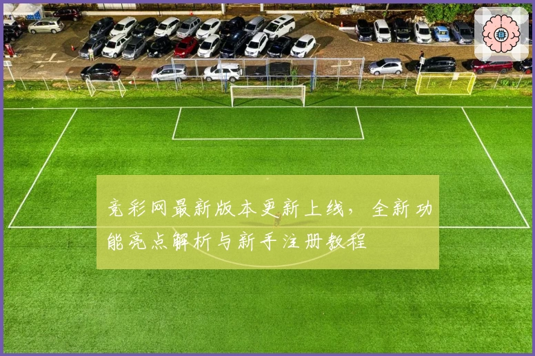 竞彩网最新版本更新上线，全新功能亮点解析与新手注册教程