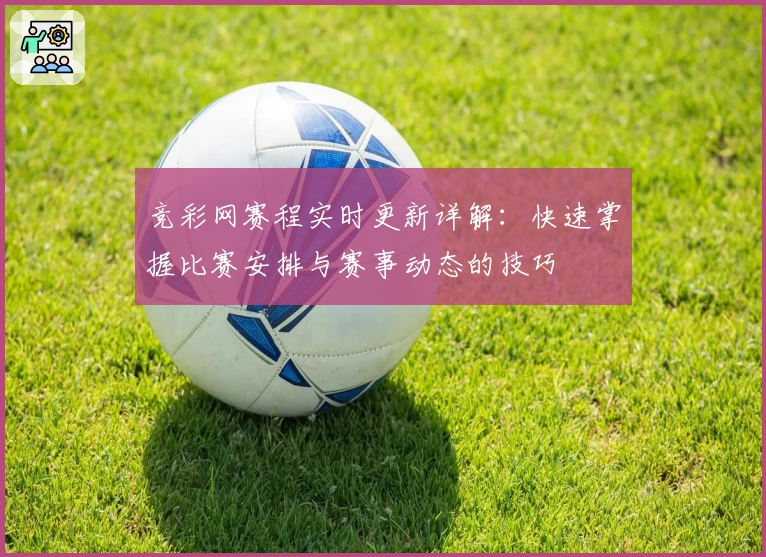 竞彩网赛程实时更新详解：快速掌握比赛安排与赛事动态的技巧
