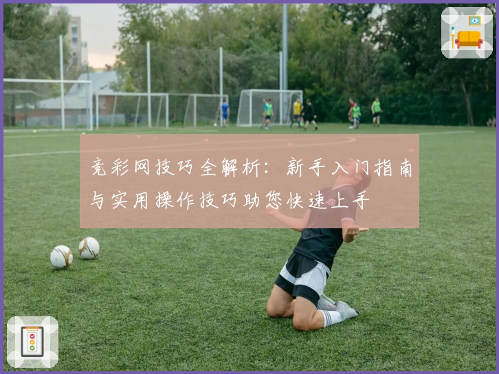 竞彩网技巧全解析：新手入门指南与实用操作技巧助您快速上手