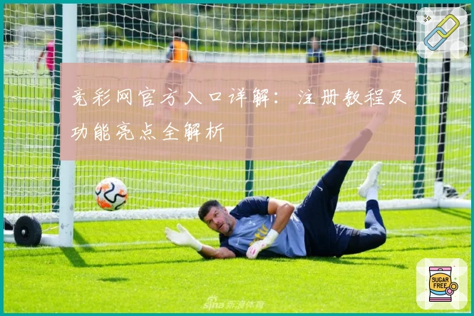 竞彩网官方入口详解：注册教程及功能亮点全解析