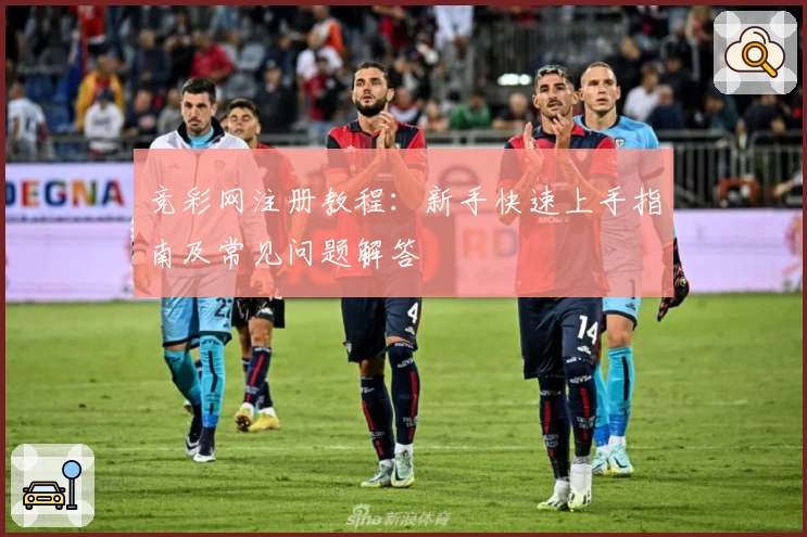 竞彩网注册教程：新手快速上手指南及常见问题解答
