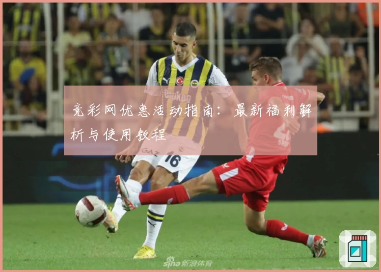 竞彩网优惠活动指南：最新福利解析与使用教程