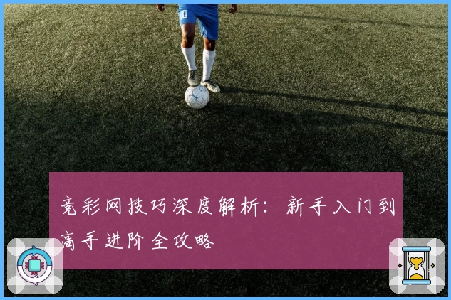 竞彩网技巧深度解析：新手入门到高手进阶全攻略