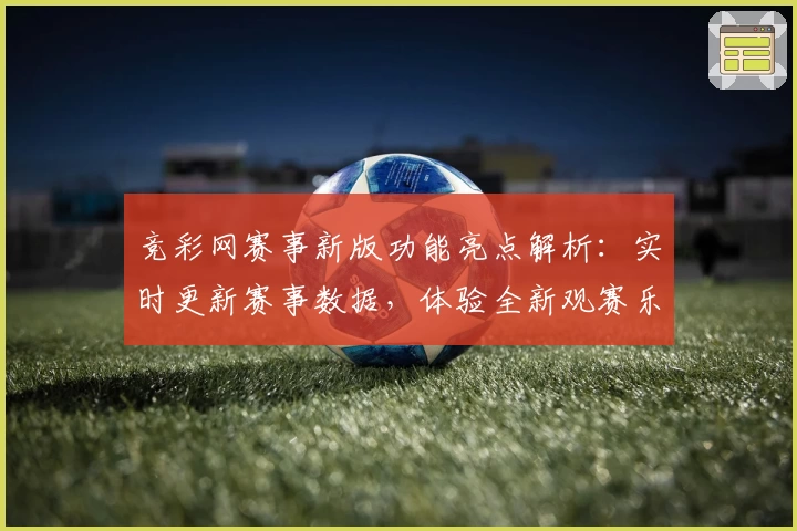 竞彩网赛事新版功能亮点解析：实时更新赛事数据，体验全新观赛乐趣