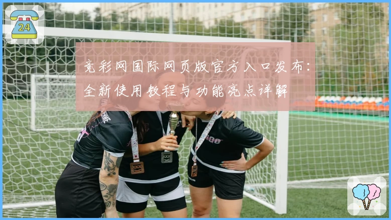 竞彩网国际网页版官方入口发布：全新使用教程与功能亮点详解