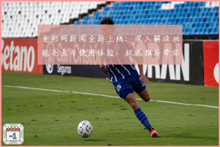 竞彩网新闻全新上线：深入解读功能亮点与使用体验，权威推荐带你快速上手