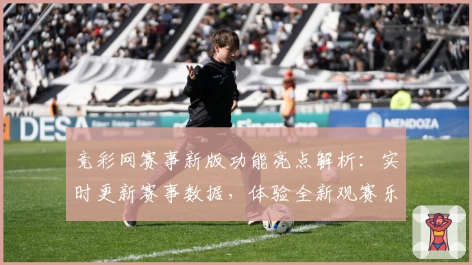 竞彩网赛事新版功能亮点解析：实时更新赛事数据，体验全新观赛乐趣