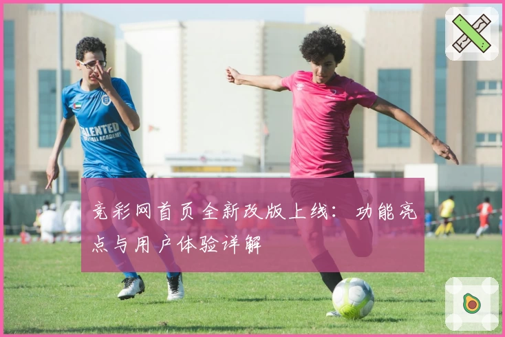 竞彩网首页全新改版上线：功能亮点与用户体验详解