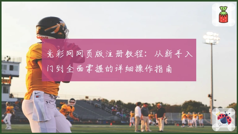竞彩网网页版注册教程：从新手入门到全面掌握的详细操作指南