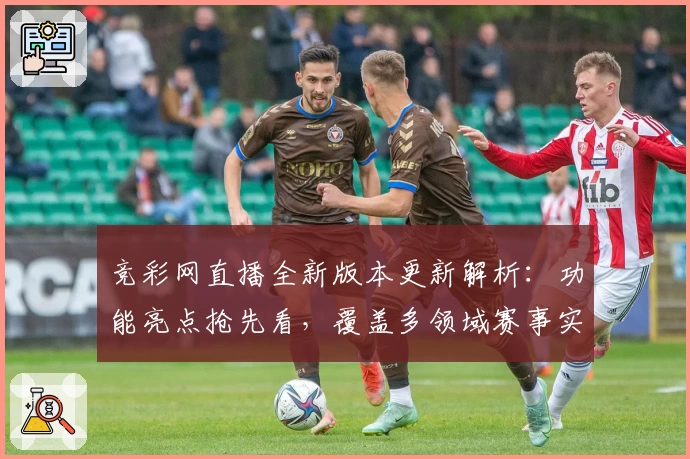 竞彩网直播全新版本更新解析:功能亮点抢先看,覆盖多领域赛事实时跟踪
