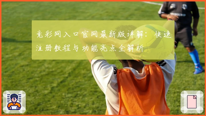 竞彩网入口官网最新版详解：快速注册教程与功能亮点全解析