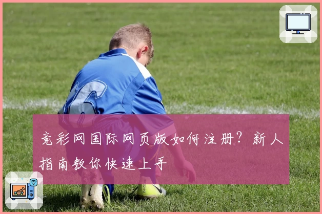 竞彩网国际网页版如何注册？新人指南教你快速上手