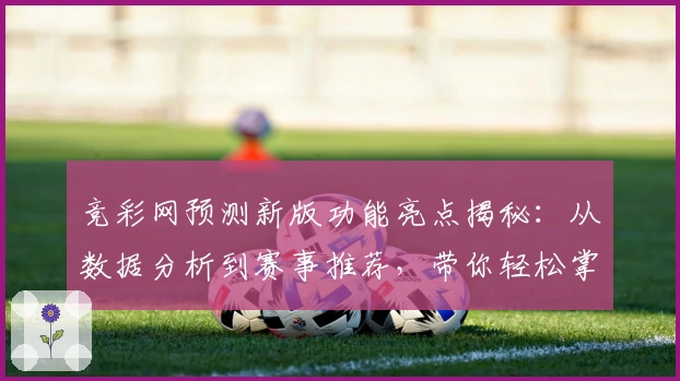 竞彩网预测新版功能亮点揭秘：从数据分析到赛事推荐，带你轻松掌握全攻略