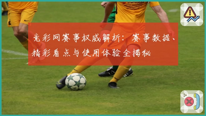 竞彩网赛事权威解析:赛事数据、精彩看点与使用体验全揭秘