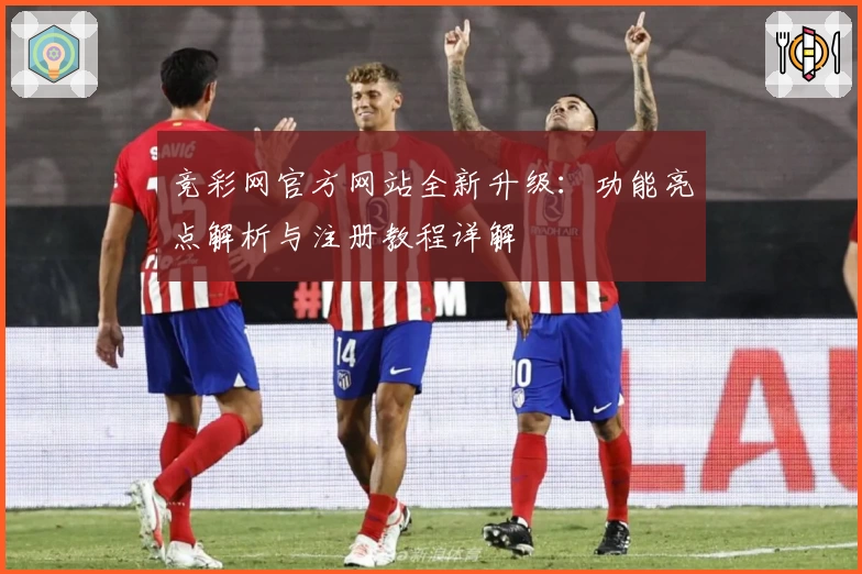 竞彩网官方网站全新升级：功能亮点解析与注册教程详解
