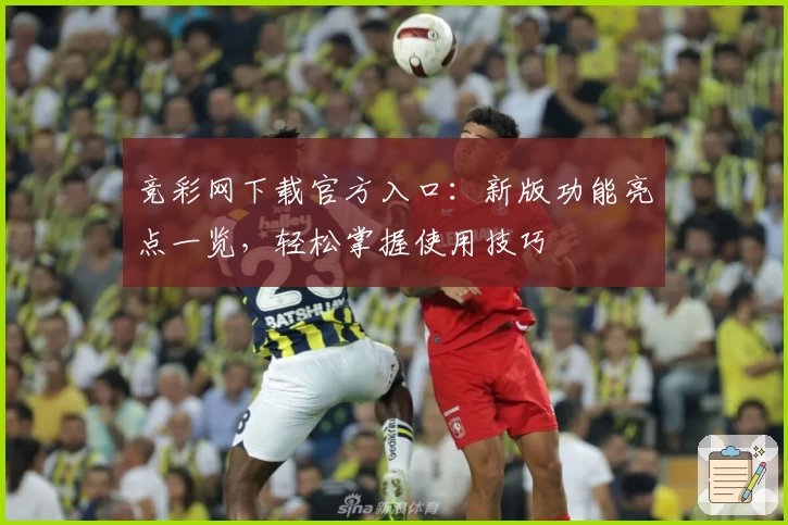 竞彩网下载官方入口：新版功能亮点一览，轻松掌握使用技巧