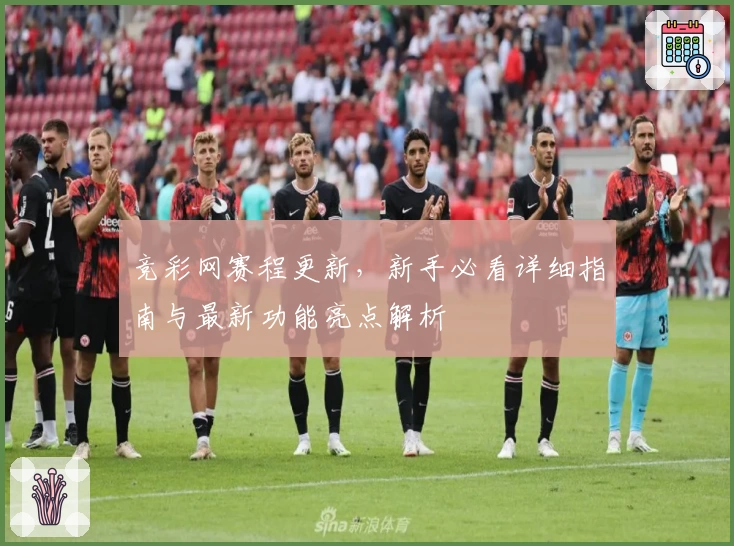 竞彩网赛程更新，新手必看详细指南与最新功能亮点解析
