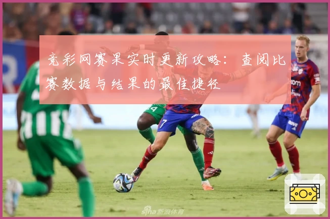 竞彩网赛果实时更新攻略：查阅比赛数据与结果的最佳捷径