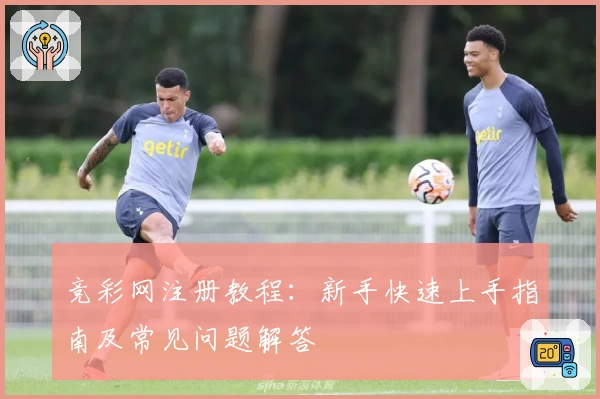 竞彩网注册教程：新手快速上手指南及常见问题解答