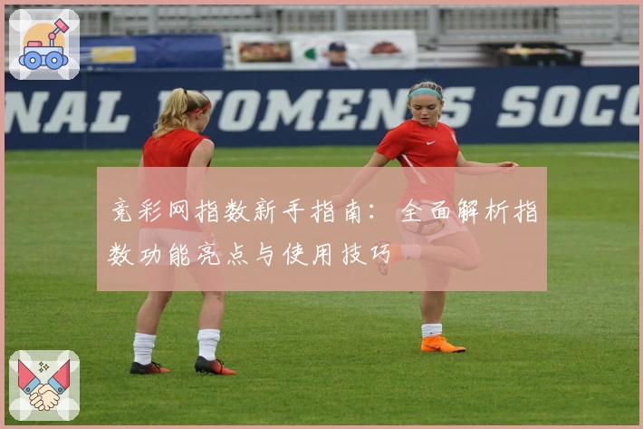 竞彩网指数新手指南：全面解析指数功能亮点与使用技巧