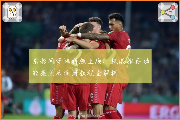 竞彩网资讯新版上线：权威推荐功能亮点及注册教程全解析