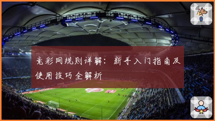 竞彩网规则详解：新手入门指南及使用技巧全解析