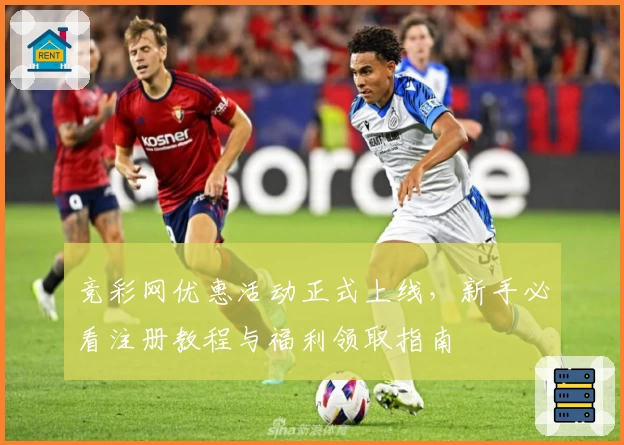 竞彩网优惠活动正式上线，新手必看注册教程与福利领取指南