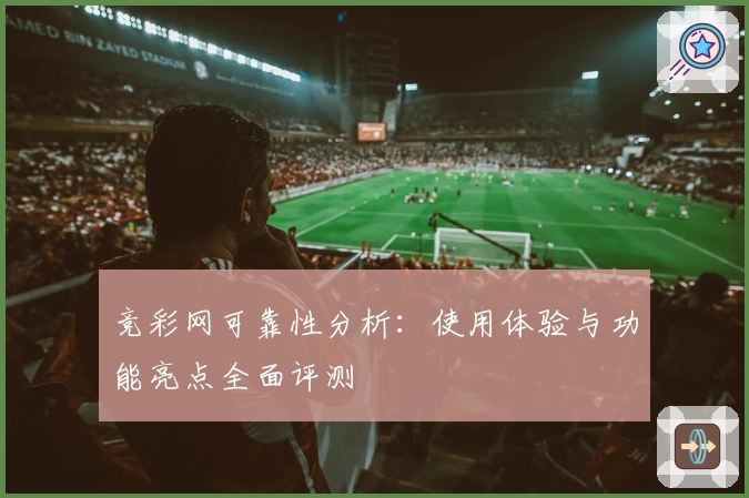 竞彩网可靠性分析：使用体验与功能亮点全面评测