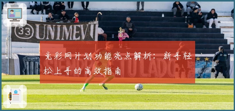 竞彩网计划功能亮点解析：新手轻松上手的高效指南