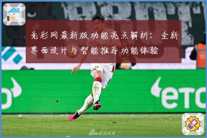 竞彩网最新版功能亮点解析：全新界面设计与智能推荐功能体验