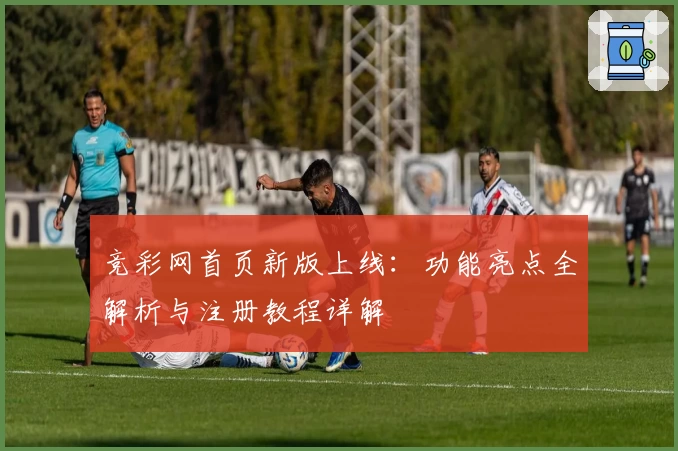 竞彩网首页新版上线：功能亮点全解析与注册教程详解