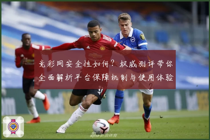 竞彩网安全性如何？权威测评带你全面解析平台保障机制与使用体验