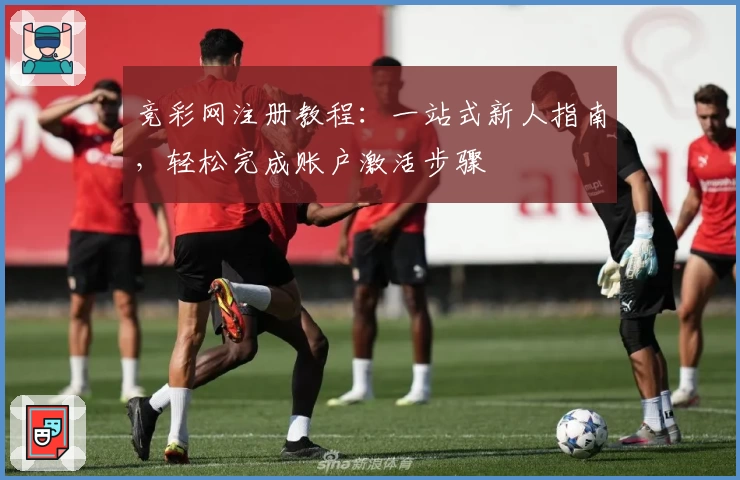 竞彩网注册教程：一站式新人指南，轻松完成账户激活步骤