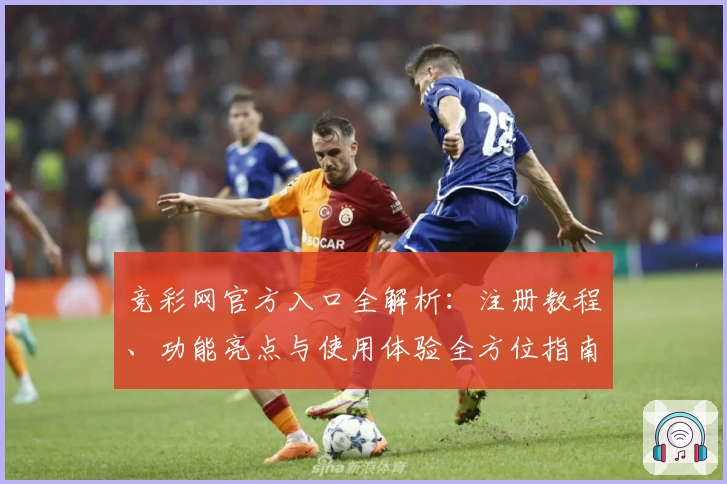 竞彩网官方入口全解析：注册教程、功能亮点与使用体验全方位指南